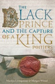 Title: The Black Prince and the Capture of a King: Poitiers 1356, Author: Marilyn Livingstone