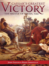 Title: Caesar's Greatest Victory: The Battle of Alesia, Gaul 52 BC, Author: John Sadler