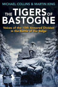 Title: The Tigers of Bastogne: Voices of the 10th Armored Division in the Battle of the Bulge, Author: Michael Collins