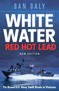 Title: White Water Red Hot Lead: On Board U.S. Navy Swift Boats in Vietnam, Author: Dan Daly
