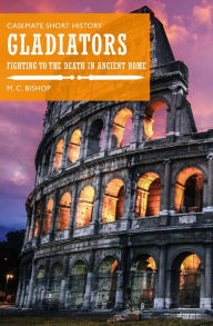 Title: Gladiators: Fighting to the Death in Ancient Rome, Author: M. C. Bishop