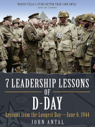 Title: 7 Leadership Lessons of D-Day: Lessons from the Longest Day-June 6, 1944, Author: John F Antal (Ret).