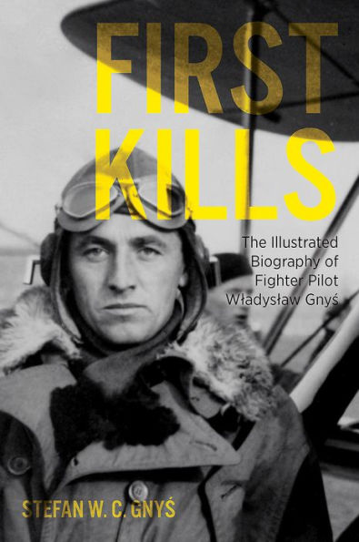 First Kills: The Illustrated Biography of Fighter Pilot Wladyslaw Gnys