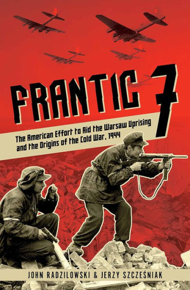 Frantic 7: the American Effort to Aid Warsaw Uprising and Origins of Cold War, 1944