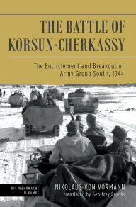 Title: The Battle of Korsun-Cherkassy: The Encirclement and Breakout of Army Group South, 1944, Author: Nikolaus von Vormann
