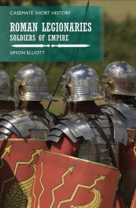 Title: Roman Legionaries: Soldiers of Empire, Author: Simon Elliott