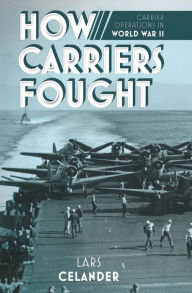 Title: How Carriers Fought: Carrier Operations in World War II, Author: Lars Celander