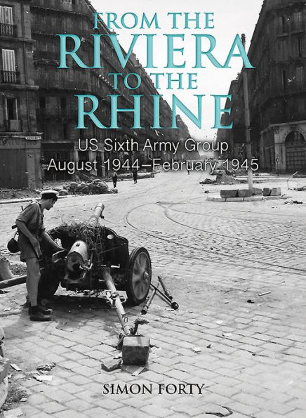 From the Riviera to the Rhine: US Sixth Army Group August 1944-February 1945