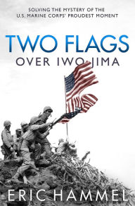 Title: Two Flags over Iwo Jima: Solving the Mystery of the U.S. Marine Corps' Proudest Moment, Author: Eric Hammel