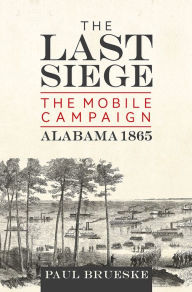 Title: The Last Siege: The Mobile Campaign, Alabama 1865, Author: Paul Brueske