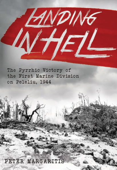 Landing Hell: the Pyrrhic Victory of First Marine Division on Peleliu, 1944