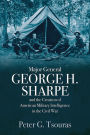 Major General George H. Sharpe and The Creation of American Military Intelligence in the Civil War