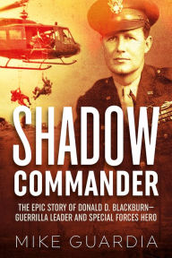 Title: Shadow Commander: The Epic Story of Donald D. Blackburn-Guerrilla Leader and Special Forces Hero, Author: Mike Guardia