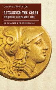 Title: Alexander the Great: Conqueror, Commander, King, Author: John Sadler