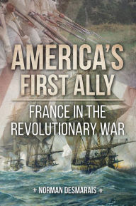 Title: America's First Ally: France in the Revolutionary War, Author: Norman Desmarais