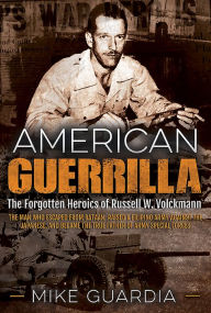 Title: American Guerrilla: The Forgotten Heroics of Russell W. Volckmann-the Man Who Escaped from Bataan, Raised a Filipino Army against the Japanese, and became the True 