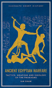 Title: Ancient Egyptian Warfare: Tactics, Weaponry and Ideology of the Pharaohs, Author: Ian Shaw