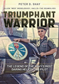 Title: Triumphant Warrior: The Legend of the Navy's Most Daring Helicopter Pilot, Author: Peter D. Shay