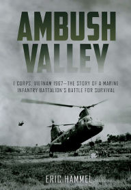Title: Ambush Valley: I Corps, Vietnam 1967 - the Story of a Marine Infantry Battalion's Battle for Survival, Author: Eric Hammel