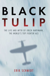 Title: Black Tulip: The Life and Myth of Erich Hartmann, the World's Top Fighter Ace, Author: Erik Schmidt
