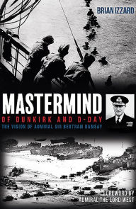 Title: Mastermind of Dunkirk and D-Day: The Vision of Admiral Sir Bertram Ramsay, Author: Brian Izzard