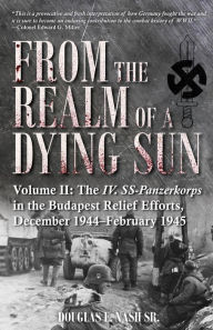 Free online downloads of books From the Realm of a Dying Sun. Volume 2: The IV. SS-Panzerkorps in the Budapest Relief Efforts, December 1944-February 1945 (English Edition) iBook PDF by Douglas E. Nash Sr. 9781612008738