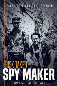 Title: Risk Taker, Spy Maker: Tales of a CIA Case Officer, Author: Barry Michael Broman