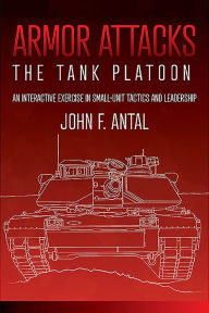 Title: Armor Attacks: The Tank Platoon: an Interactive Exercise in Small-unit Tactics and Leadership, Author: John F Antal (Ret).