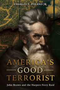 Title: America's Good Terrorist: John Brown and the Harpers Ferry Raid, Author: Charles P. Poland Jr.