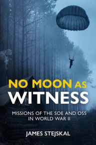 Free e-books to download for kindle No Moon as Witness: Missions of the SOE and OSS in World War II by James Stejskal English version 9781612009520