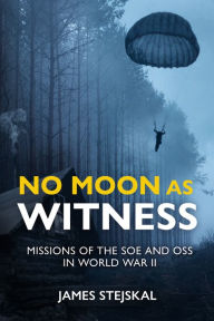 E book download free for android No Moon as Witness: Missions of the SOE and OSS in World War II 9781612009520 