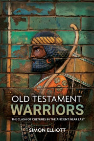 Title: Old Testament Warriors: The Clash of Cultures in the Ancient Near East, Author: Simon Elliott