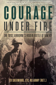 Title: Courage Under Fire: The 101st Airborne's Hidden Battle at Tam Ky, Author: Ed Sherwood US Army (Ret)