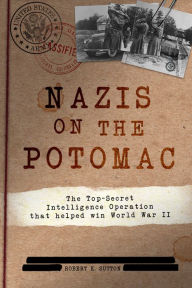 Title: Nazis on the Potomac: The Top-Secret Intelligence Operation that Helped Win World War II, Author: Robert K. Sutton