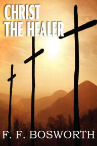 Title: Christ the Healer, Author: F F Bosworth