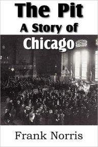 Title: The Pit: A Story of Chicago, Author: Frank Norris