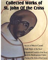 Title: Collected Works of St. John of the Cross: Ascent of Mount Carmel, Dark Night of the Soul, a Spiritual Canticle of the Soul and the Bridegroom Christ,, Author: St John of the Cross