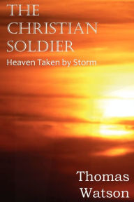 Title: The Christian Soldier or Heaven Taken by Storm, Author: Thomas Watson