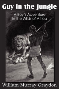 Title: Guy in the Jungle, a Boy's Adventure in the Wilds of Africa, Author: William Murray Graydon