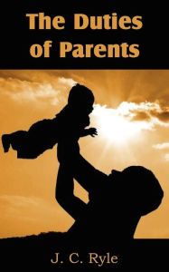 Title: The Duties of Parents, Author: J C Ryle