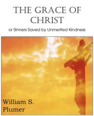 Title: The Grace of Christ or Sinners Saved by Unmerited Kindness, Author: William S. Plumer