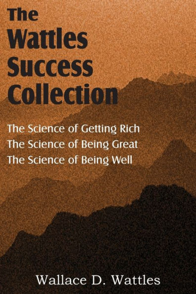 The Wattles Success Collection: The Science of Getting Rich, The Science of Being Great, The Science of Being Well