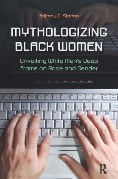 Mythologizing Black Women: Unveiling White Men's Racist Deep Frame on Race and Gender / Edition 1