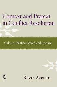 Title: Context and Pretext in Conflict Resolution: Culture, Identity, Power, and Practice / Edition 1, Author: Kevin Avruch