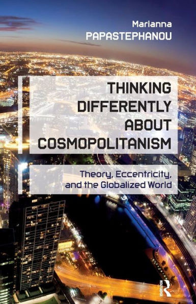 Thinking Differently About Cosmopolitanism: Theory, Eccentricity, and the Globalized World / Edition 1