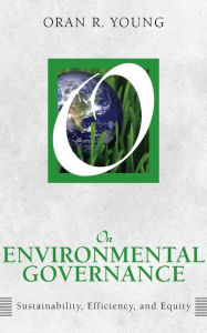 Title: On Environmental Governance: Sustainability, Efficiency, and Equity / Edition 1, Author: Oran R Young
