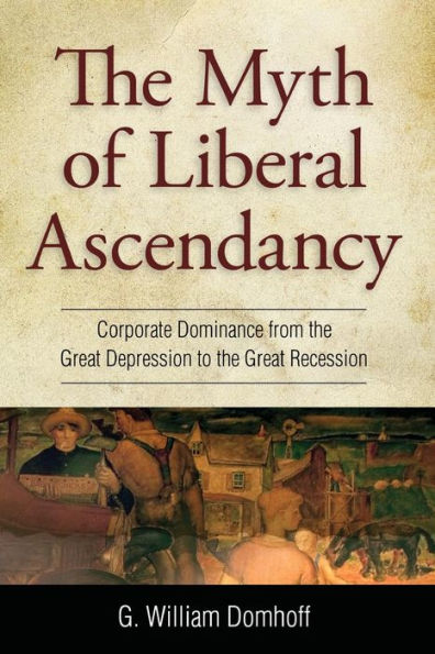 Myth of Liberal Ascendancy: Corporate Dominance from the Great Depression to Recession