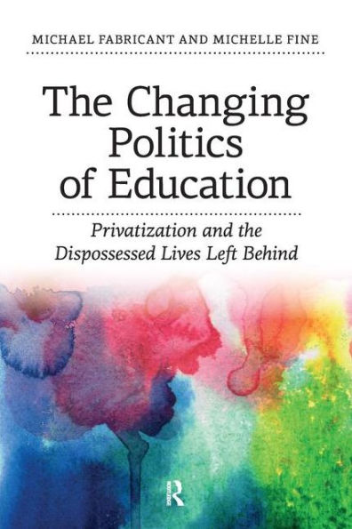 Changing Politics of Education: Privitization and the Dispossessed Lives Left Behind / Edition 1