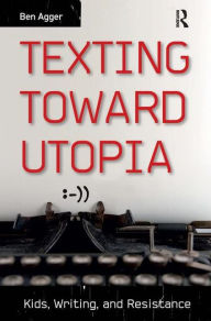 Title: Texting Toward Utopia: Kids, Writing, and Resistance, Author: Ben Agger