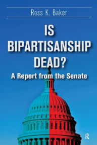 Title: Is Bipartisanship Dead?: A Report from the Senate / Edition 1, Author: Ross K. Baker